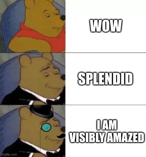 Fancy Meeting You Here | WOW; SPLENDID; I AM VISIBLY AMAZED | image tagged in fancy pooh | made w/ Imgflip meme maker