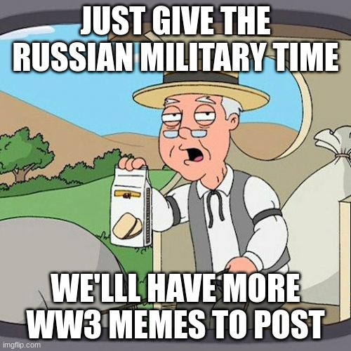 btw im not for the russians, im on ukraines side | JUST GIVE THE RUSSIAN MILITARY TIME; WE'LLL HAVE MORE WW3 MEMES TO POST | image tagged in memes,pepperidge farm remembers | made w/ Imgflip meme maker