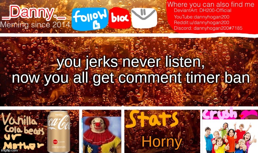 you jerks never listen, now you all get comment timer ban | image tagged in _danny _ new announcement temp | made w/ Imgflip meme maker