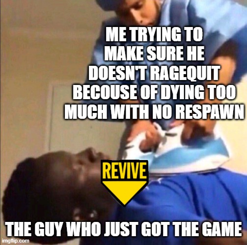 Reviving | ME TRYING TO MAKE SURE HE DOESN'T RAGEQUIT BECOUSE OF DYING TOO MUCH WITH NO RESPAWN; THE GUY WHO JUST GOT THE GAME | image tagged in reviving | made w/ Imgflip meme maker