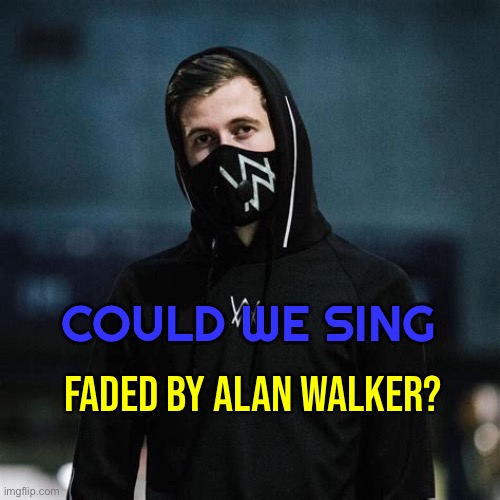 Shall we sing Faded by Alan Walker in the comments? | FADED BY ALAN WALKER? COULD WE SING | image tagged in faded alan walker,imgflipsings,shall we,music | made w/ Imgflip meme maker