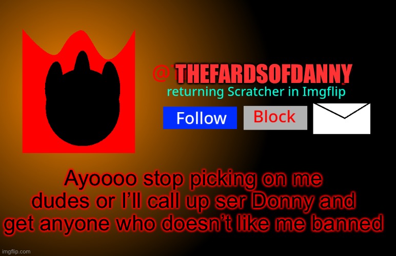 TFoD announcement template | THEFARDSOFDANNY; Ayoooo stop picking on me dudes or I’ll call up ser Donny and get anyone who doesn’t like me banned | image tagged in tfod announcement template | made w/ Imgflip meme maker