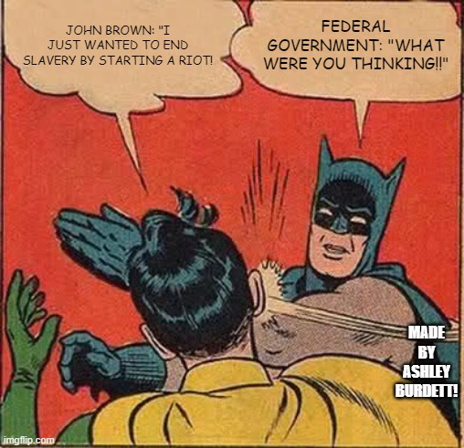 Harper's Ferry, VA | JOHN BROWN: "I JUST WANTED TO END SLAVERY BY STARTING A RIOT! FEDERAL GOVERNMENT: "WHAT WERE YOU THINKING!!"; MADE BY ASHLEY BURDETT! | image tagged in memes,batman slapping robin | made w/ Imgflip meme maker
