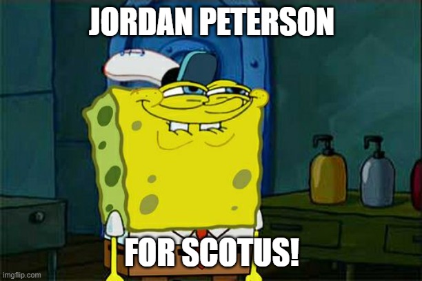 Don't You Squidward Meme | JORDAN PETERSON FOR SCOTUS! | image tagged in memes,don't you squidward | made w/ Imgflip meme maker