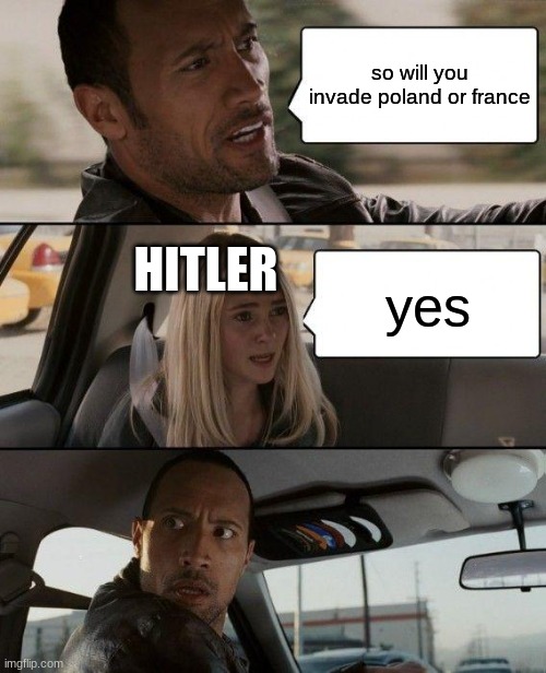 The Rock Driving | so will you invade poland or france; HITLER; yes | image tagged in memes,the rock driving | made w/ Imgflip meme maker
