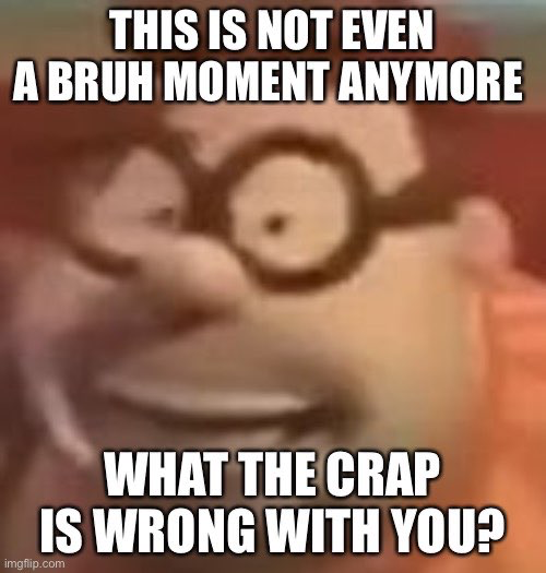 This is not even a bruh moment anymore Blank Meme Template