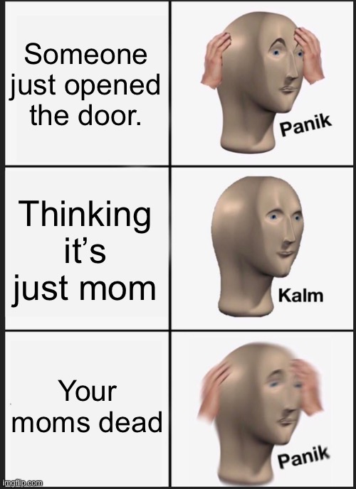 Hehe | Someone just opened the door. Thinking it’s just mom; Your moms dead | image tagged in memes,panik kalm panik | made w/ Imgflip meme maker