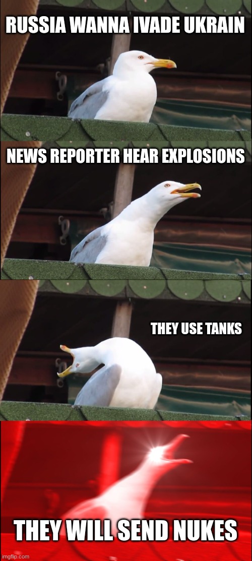 Inhaling Seagull Meme | RUSSIA WANNA IVADE UKRAIN; NEWS REPORTER HEAR EXPLOSIONS; THEY USE TANKS; THEY WILL SEND NUKES | image tagged in memes,inhaling seagull,ukraine | made w/ Imgflip meme maker