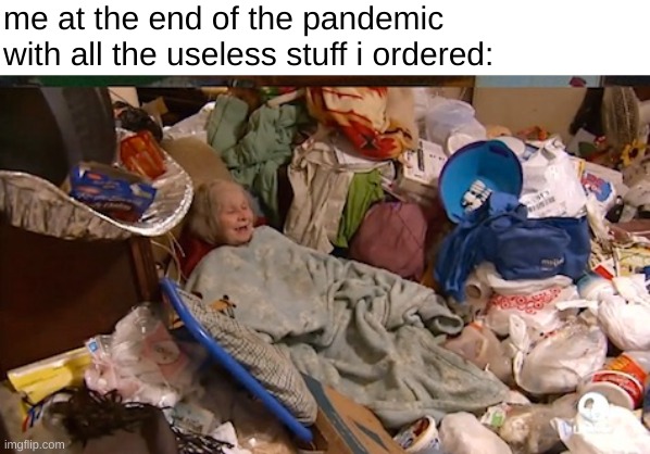 me at the end of the pandemic with all the useless stuff i ordered: | made w/ Imgflip meme maker