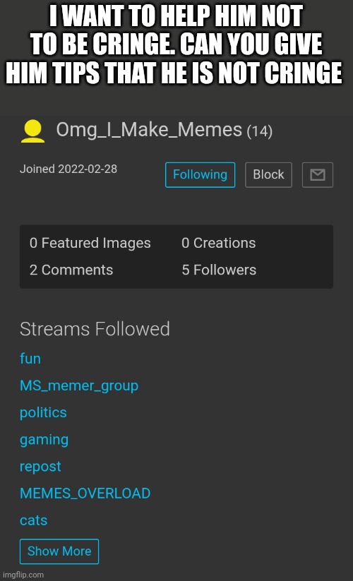 I WANT TO HELP HIM NOT TO BE CRINGE. CAN YOU GIVE HIM TIPS THAT HE IS NOT CRINGE | made w/ Imgflip meme maker
