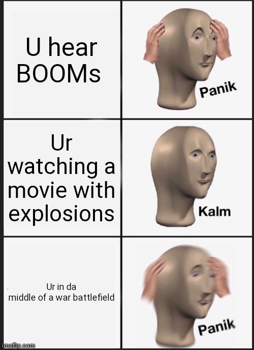 Panik Kalm Panik Meme | U hear BOOMs; Ur watching a movie with explosions; Ur in da middle of a war battlefield | image tagged in memes,panik kalm panik | made w/ Imgflip meme maker