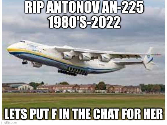 The death of myria | RIP ANTONOV AN-225

1980'S-2022; LETS PUT F IN THE CHAT FOR HER | image tagged in plane,death,sad | made w/ Imgflip meme maker