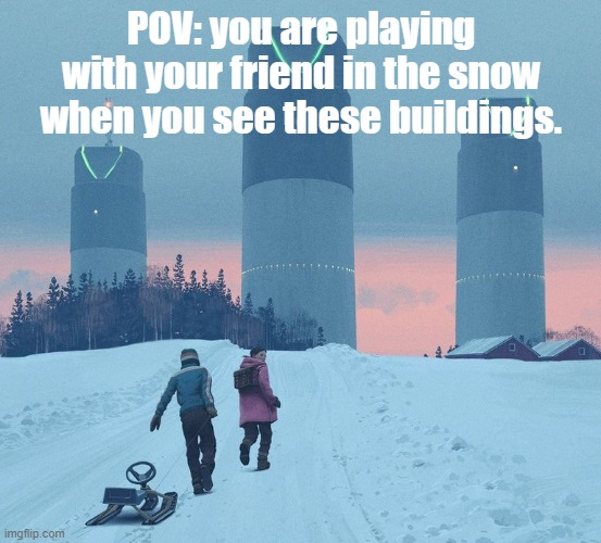 I recommend having 2 OCs for this one, if not, I'll play the friend. | POV: you are playing with your friend in the snow when you see these buildings. | made w/ Imgflip meme maker