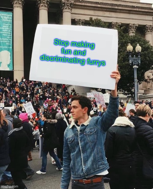 Man holding sign | Stop making fun and discriminating furrys | image tagged in man holding sign | made w/ Imgflip meme maker