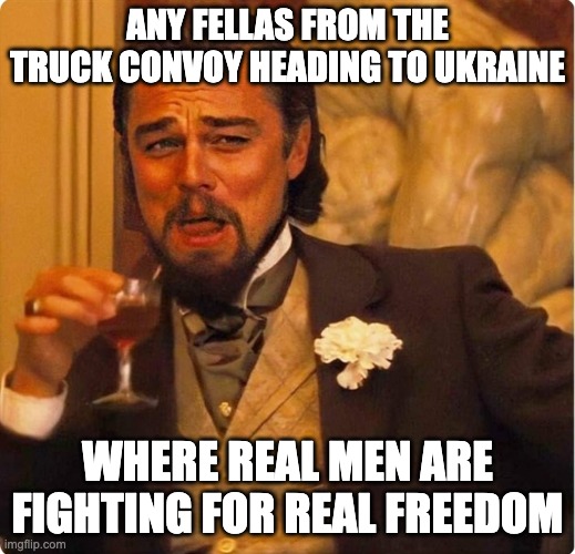Laughing Leonardo DI Caprio | ANY FELLAS FROM THE TRUCK CONVOY HEADING TO UKRAINE; WHERE REAL MEN ARE FIGHTING FOR REAL FREEDOM | image tagged in laughing leonardo di caprio | made w/ Imgflip meme maker