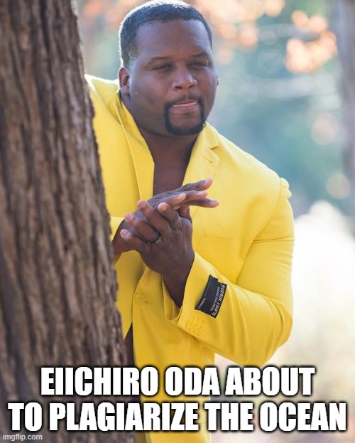 . | EIICHIRO ODA ABOUT TO PLAGIARIZE THE OCEAN | image tagged in anthony adams rubbing hands | made w/ Imgflip meme maker