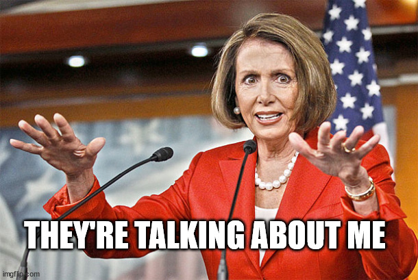 Nancy Pelosi is crazy | THEY'RE TALKING ABOUT ME | image tagged in nancy pelosi is crazy | made w/ Imgflip meme maker