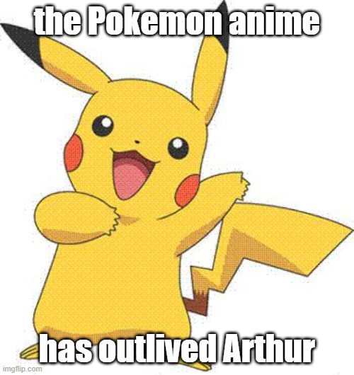 I think Pokemon (the MAIN series anime with Ash) will bite the bullet later this year | the Pokemon anime; has outlived Arthur | image tagged in pokemon,arthur | made w/ Imgflip meme maker