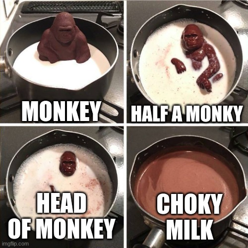 chocolate gorilla | MONKEY; HALF A MONKY; HEAD OF MONKEY; CHOKY MILK | image tagged in chocolate gorilla | made w/ Imgflip meme maker
