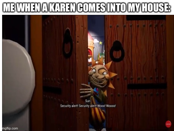 Fax? |  ME WHEN A KAREN COMES INTO MY HOUSE: | image tagged in karen,security,sun,noise,me when | made w/ Imgflip meme maker