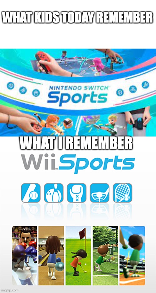 How the times have changed! | WHAT KIDS TODAY REMEMBER; WHAT I REMEMBER | image tagged in fun,memes,nintendo,wii,nintendo switch,wii sports | made w/ Imgflip meme maker