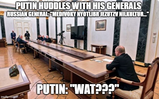 Putin Huddles With His Generals | PUTIN HUDDLES WITH HIS GENERALS; RUSSIAN GENERAL: "MEDIVOKY NYOTLIBR JEZUTZV NILKULTUR..."; PUTIN: "WAT???" | image tagged in putin,social distancing | made w/ Imgflip meme maker