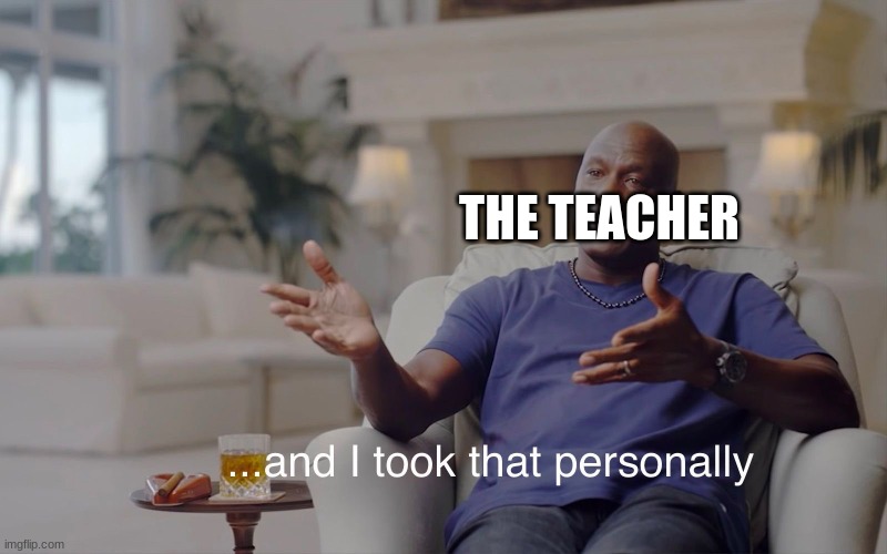 and I took that personally | THE TEACHER | image tagged in and i took that personally | made w/ Imgflip meme maker