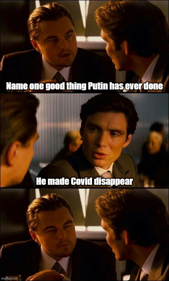 Di Caprio Inception | Name one good thing Putin has ever done; He made Covid disappear | image tagged in covid,russia,ukraine,vladimir putin,biden,war | made w/ Imgflip meme maker