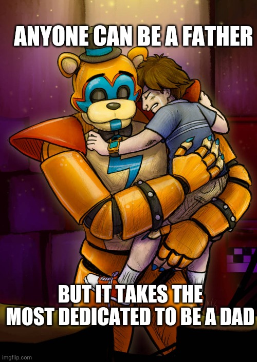 True wholesome content | ANYONE CAN BE A FATHER; BUT IT TAKES THE MOST DEDICATED TO BE A DAD | image tagged in emotional freddy hug,security breach,freddy and gregory,fnaf | made w/ Imgflip meme maker