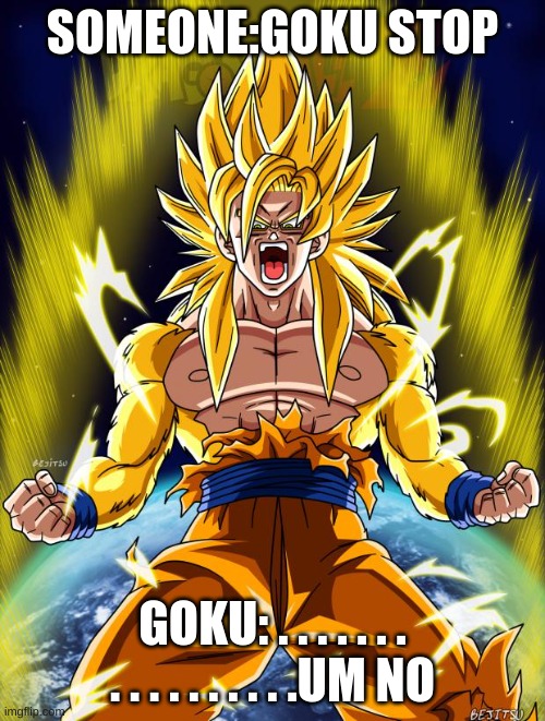 Goku | SOMEONE:GOKU STOP; GOKU: . . . . . . . . . . . . . . . . .UM NO | image tagged in goku | made w/ Imgflip meme maker