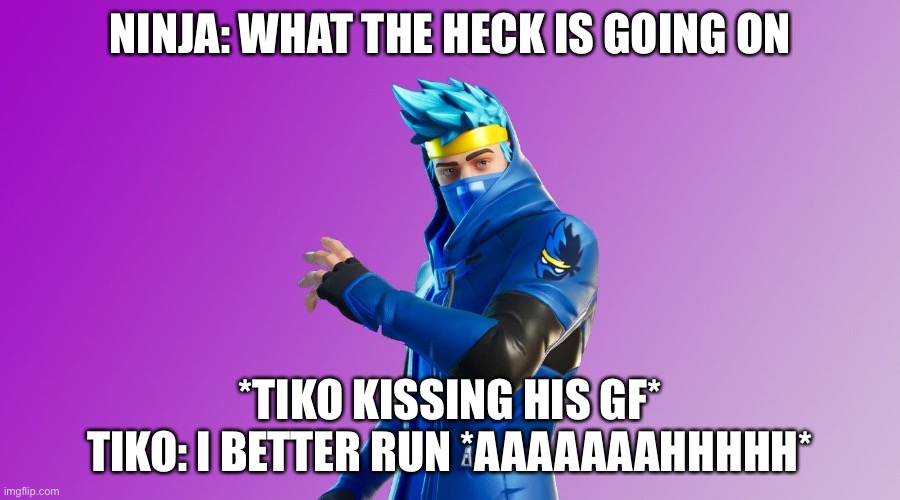 ninja fortnite fortnite | NINJA: WHAT THE HECK IS GOING ON; *TIKO KISSING HIS GF* TIKO: I BETTER RUN *AAAAAAAHHHHH* | image tagged in ninja fortnite fortnite | made w/ Imgflip meme maker