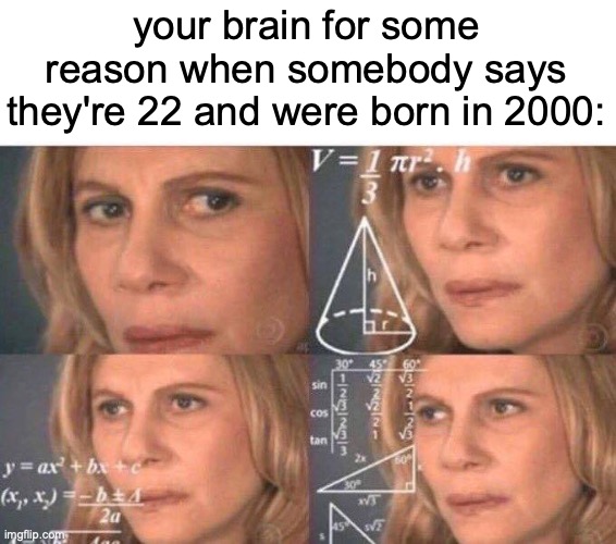 hold on lemme think about that... | your brain for some reason when somebody says they're 22 and were born in 2000: | image tagged in math lady/confused lady,memes,2000,22,funny,this is my 6th tag | made w/ Imgflip meme maker