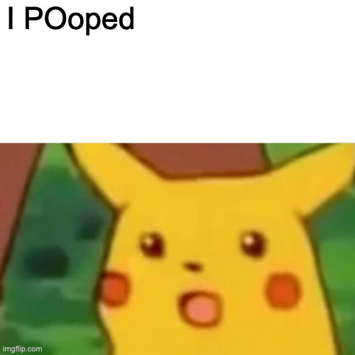 Pika chu's face when surprised | I POoped | image tagged in memes,surprised pikachu | made w/ Imgflip meme maker