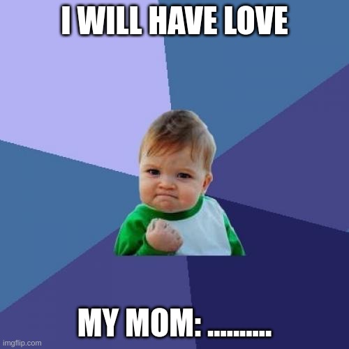 Success Kid | I WILL HAVE LOVE; MY MOM: .......... | image tagged in memes,success kid | made w/ Imgflip meme maker