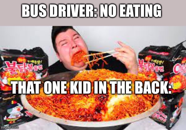 BUS DRIVER: NO EATING; THAT ONE KID IN THE BACK: | image tagged in memes,food,no one | made w/ Imgflip meme maker