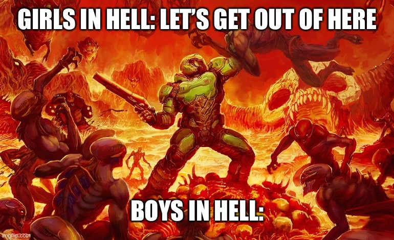 Doom Slayer killing demons | GIRLS IN HELL: LET’S GET OUT OF HERE; BOYS IN HELL: | image tagged in doom slayer killing demons | made w/ Imgflip meme maker