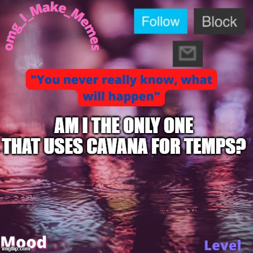 My second temp | AM I THE ONLY ONE THAT USES CAVANA FOR TEMPS? | image tagged in my second temp | made w/ Imgflip meme maker