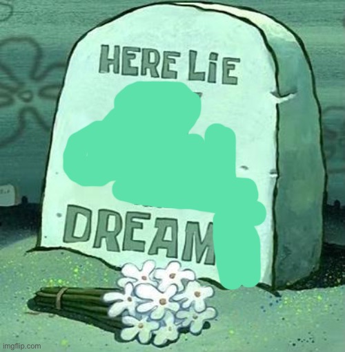 Here Lie My Hopes And Dreams | image tagged in here lie my hopes and dreams | made w/ Imgflip meme maker
