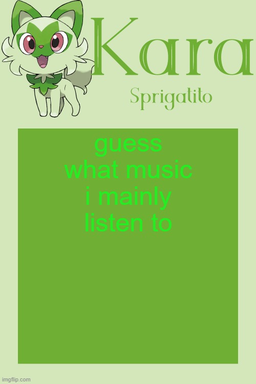 Kara Sprigatito temp | guess what music i mainly listen to | image tagged in kara sprigatito temp | made w/ Imgflip meme maker