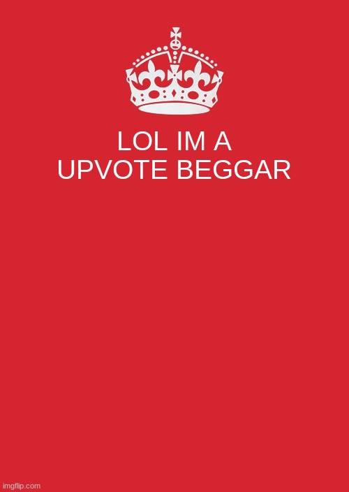 Keep Calm And Carry On Red | LOL IM A UPVOTE BEGGAR | image tagged in memes,keep calm and carry on red | made w/ Imgflip meme maker