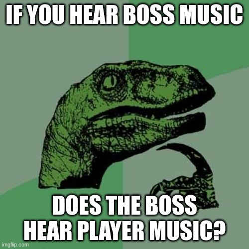 Hmmmmmmmm... | IF YOU HEAR BOSS MUSIC; DOES THE BOSS HEAR PLAYER MUSIC? | image tagged in memes,philosoraptor,gaming,hmmm | made w/ Imgflip meme maker