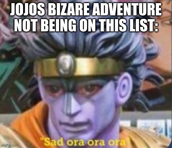 JoJo's Bizarre Adventure Star Platinum Sad ora ora | JOJOS BIZARE ADVENTURE NOT BEING ON THIS LIST: | image tagged in jojo's bizarre adventure star platinum sad ora ora | made w/ Imgflip meme maker