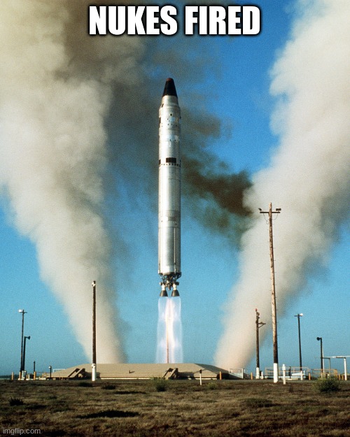 ICBM | NUKES FIRED | image tagged in icbm | made w/ Imgflip meme maker