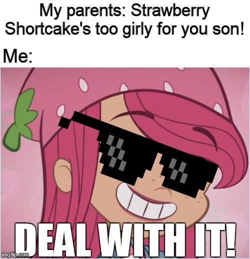 Young men also love Strawberry Shortcake too! | My parents: Strawberry Shortcake's too girly for you son! Me:; DEAL WITH IT! | image tagged in strawberry shortcake,strawberry shortcake berry in the big city,memes,funny memes,relatable,funny | made w/ Imgflip meme maker