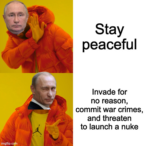 Putin right now, I thought he was better than this | Stay peaceful; Invade for no reason, commit war crimes, and threaten to launch a nuke | image tagged in memes,drake hotline bling | made w/ Imgflip meme maker