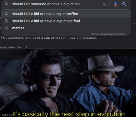 Eh, why not | image tagged in next step in evolution,jurassic park,kill someone or have a cup of tea | made w/ Imgflip meme maker