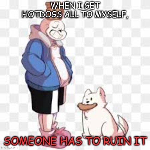 hotdogs to myself? | WHEN I GET HOTDOGS ALL TO MYSELF, SOMEONE HAS TO RUIN IT | image tagged in undertale,funny meme | made w/ Imgflip meme maker