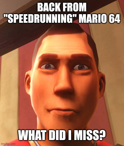 currently at the last bowser boss fight now, pretty hard to beat him. | BACK FROM "SPEEDRUNNING" MARIO 64; WHAT DID I MISS? | image tagged in s | made w/ Imgflip meme maker