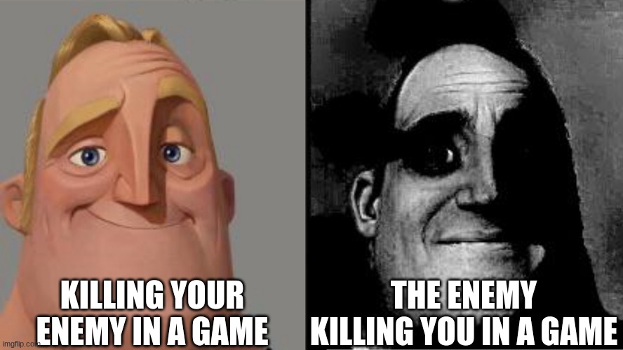 Traumatized Mr. Incredible | KILLING YOUR ENEMY IN A GAME; THE ENEMY KILLING YOU IN A GAME | image tagged in traumatized mr incredible | made w/ Imgflip meme maker