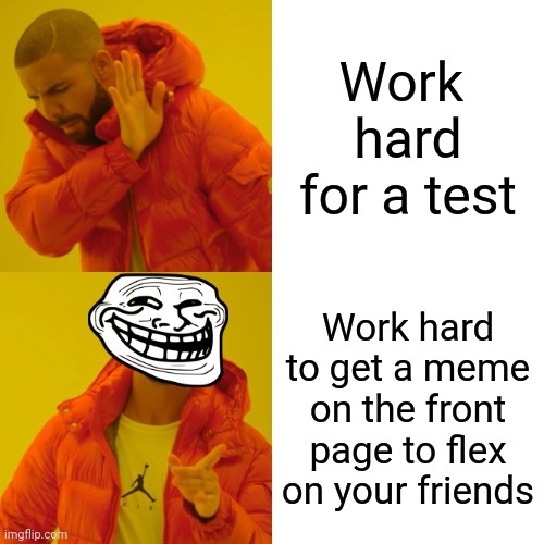 It do be true | Work  hard for a test; Work hard to get a meme on the front page to flex on your friends | image tagged in memes,drake hotline bling | made w/ Imgflip meme maker